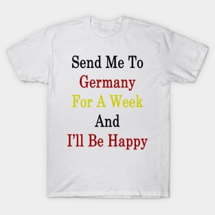 Send Me To Germany For A Week And I'll Be Happy T-Shirt